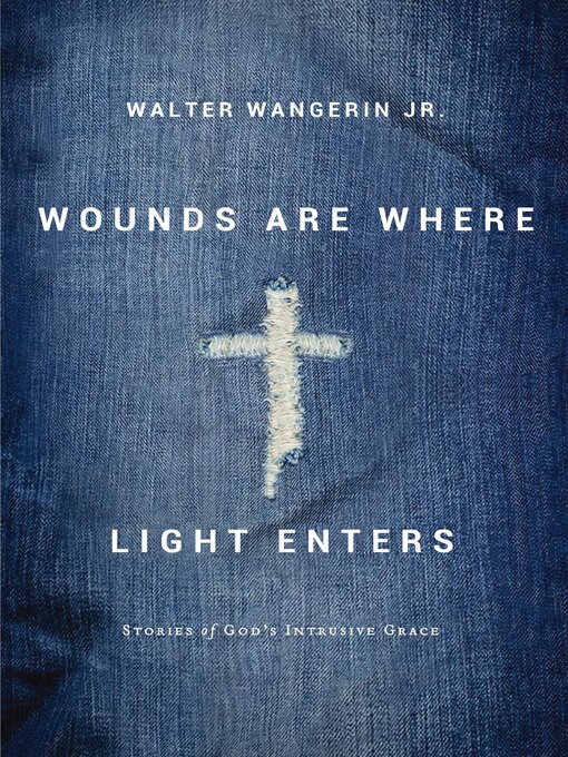 Title details for Wounds Are Where Light Enters by Walter Wangerin Jr. - Available